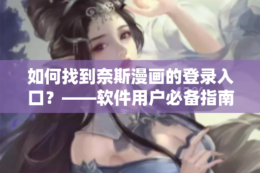 如何找到奈斯漫畫的登錄入口？——軟件用戶必備指南！