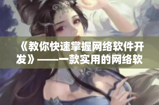 《教你快速掌握網(wǎng)絡(luò)軟件開發(fā)》——一款實(shí)用的網(wǎng)絡(luò)軟件課程