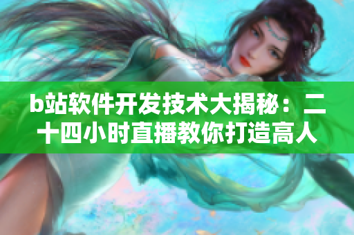 b站軟件開(kāi)發(fā)技術(shù)大揭秘：二十四小時(shí)直播教你打造高人氣網(wǎng)絡(luò)軟件