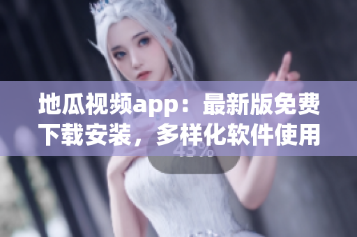 地瓜視頻app：最新版免費下載安裝，多樣化軟件使用攻略