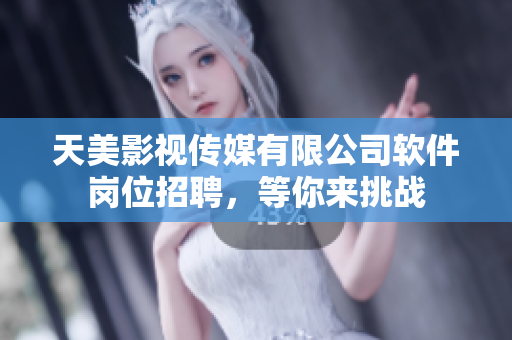 天美影視傳媒有限公司軟件崗位招聘，等你來(lái)挑戰(zhàn)