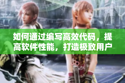 如何通過編寫高效代碼，提高軟件性能，打造極致用戶體驗(yàn)