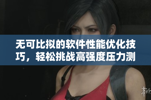 無可比擬的軟件性能優(yōu)化技巧，輕松挑戰(zhàn)高強(qiáng)度壓力測試！