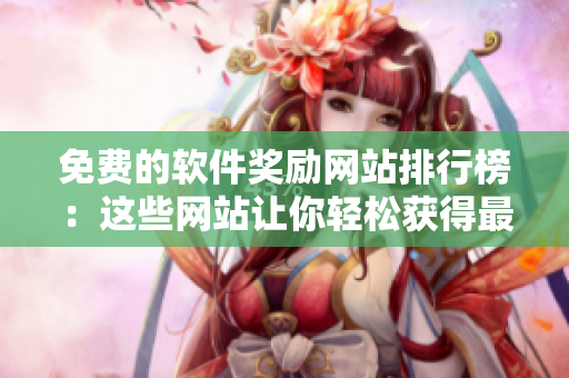 免費(fèi)的軟件獎(jiǎng)勵(lì)網(wǎng)站排行榜：這些網(wǎng)站讓你輕松獲得最新的軟件！