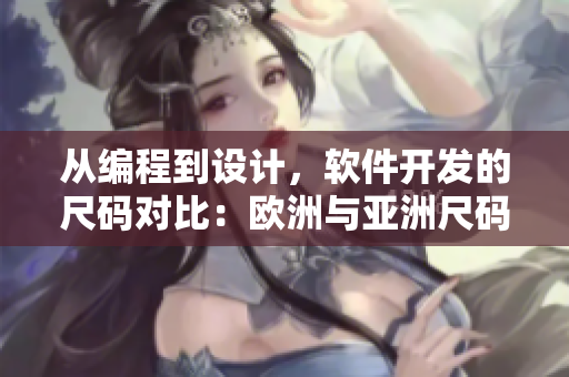 從編程到設(shè)計(jì)，軟件開發(fā)的尺碼對(duì)比：歐洲與亞洲尺碼的轉(zhuǎn)換表