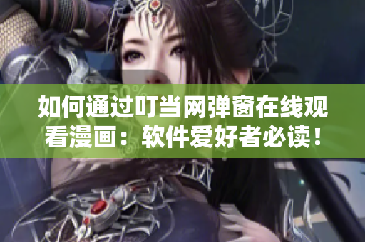 如何通過叮當(dāng)網(wǎng)彈窗在線觀看漫畫：軟件愛好者必讀！
