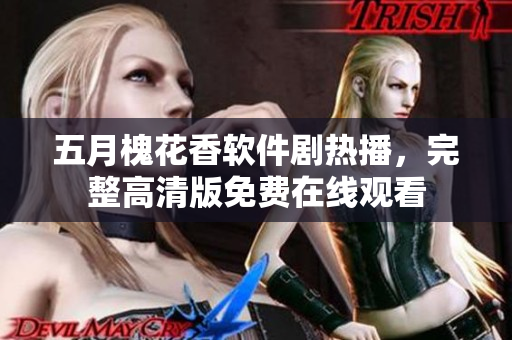 五月槐花香軟件劇熱播，完整高清版免費(fèi)在線觀看