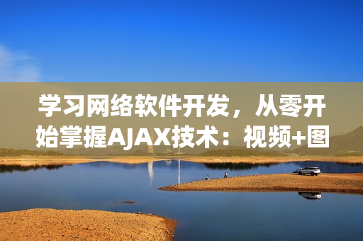 學(xué)習(xí)網(wǎng)絡(luò)軟件開發(fā)，從零開始掌握AJAX技術(shù)：視頻+圖文詳解