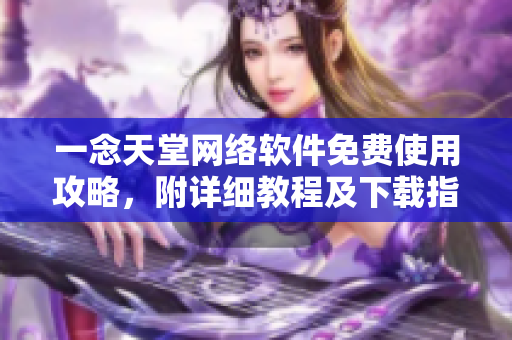 一念天堂網(wǎng)絡(luò)軟件免費使用攻略，附詳細教程及下載指南