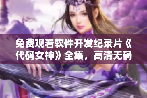 免費觀看軟件開發(fā)紀(jì)錄片《代碼女神》全集，高清無碼，不容錯過！