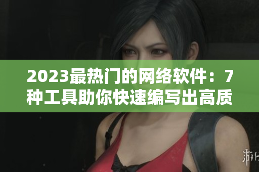 2023最熱門的網(wǎng)絡(luò)軟件：7種工具助你快速編寫出高質(zhì)量代碼