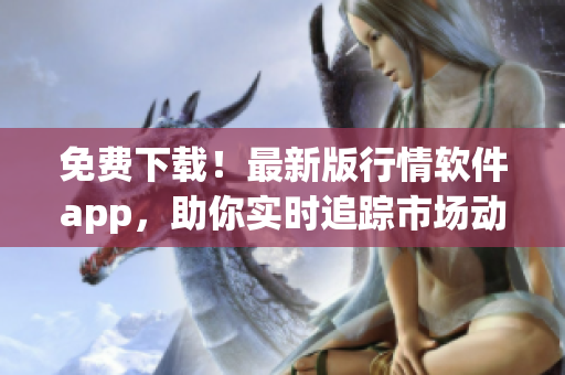 免費(fèi)下載！最新版行情軟件app，助你實(shí)時(shí)追蹤市場(chǎng)動(dòng)態(tài)