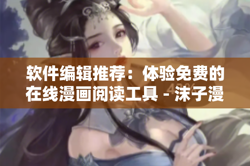 軟件編輯推薦：體驗(yàn)免費(fèi)的在線漫畫閱讀工具 - 沫子漫畫