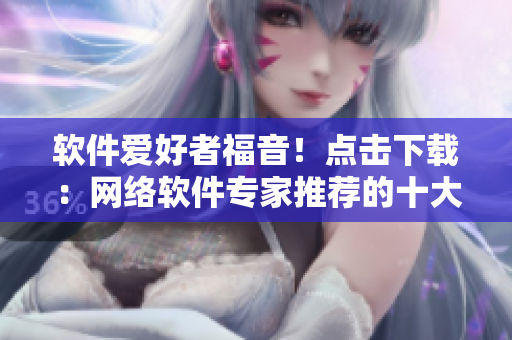 軟件愛好者福音！點(diǎn)擊下載：網(wǎng)絡(luò)軟件專家推薦的十大免費(fèi)下載網(wǎng)站排行榜