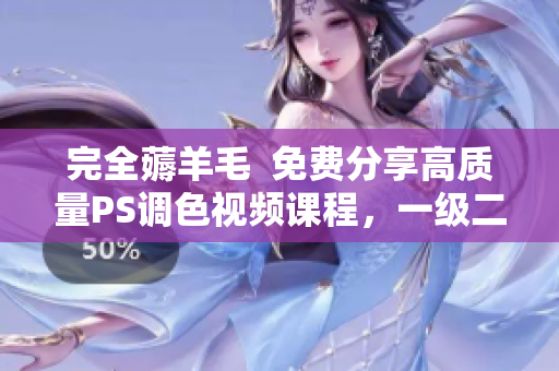 完全薅羊毛  免費(fèi)分享高質(zhì)量PS調(diào)色視頻課程，一級二級精講不容錯(cuò)過！