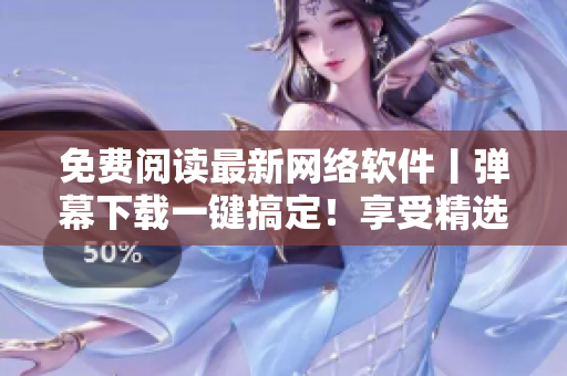 免費閱讀最新網(wǎng)絡(luò)軟件丨彈幕下載一鍵搞定！享受精選漫畫與數(shù)碼內(nèi)容！-35