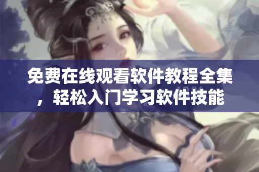 免費(fèi)在線觀看軟件教程全集，輕松入門學(xué)習(xí)軟件技能