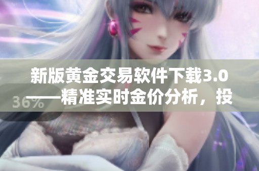 新版黃金交易軟件下載3.0——精準(zhǔn)實(shí)時(shí)金價(jià)分析，投資賺錢更輕松