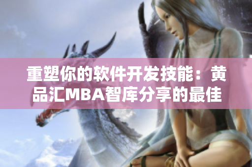 重塑你的軟件開發(fā)技能：黃品匯MBA智庫分享的最佳實踐