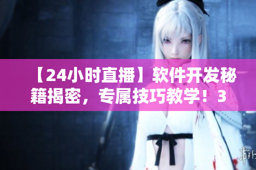 【24小時直播】軟件開發(fā)秘籍揭密，專屬技巧教學！35個教程等你學習！