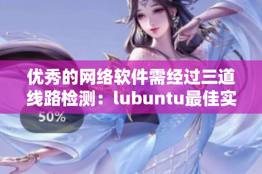 優(yōu)秀的網(wǎng)絡(luò)軟件需經(jīng)過(guò)三道線路檢測(cè)：lubuntu最佳實(shí)踐
