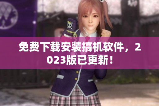 免費(fèi)下載安裝搞機(jī)軟件，2023版已更新！