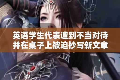 英語學(xué)生代表遭到不當對待并在桌子上被迫抄寫新文章