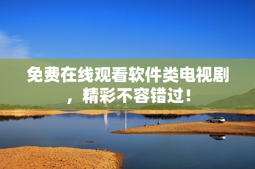 免費在線觀看軟件類電視劇，精彩不容錯過！