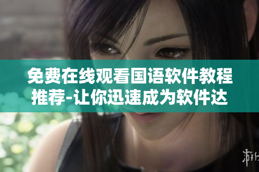 免費在線觀看國語軟件教程推薦-讓你迅速成為軟件達人！