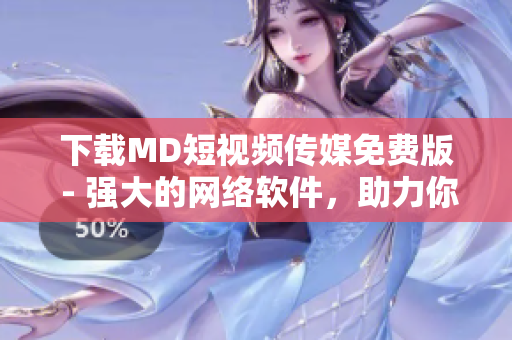 下載MD短視頻傳媒免費(fèi)版 - 強(qiáng)大的網(wǎng)絡(luò)軟件，助力你制作精彩創(chuàng)意視頻！