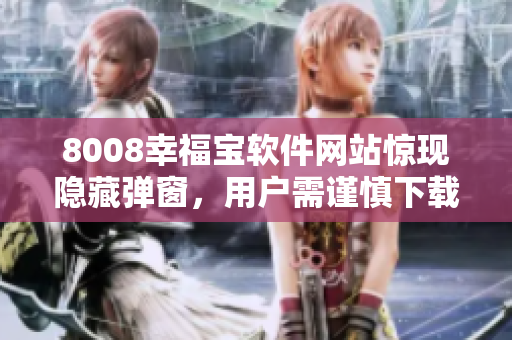 8008幸福寶軟件網(wǎng)站驚現(xiàn)隱藏彈窗，用戶需謹(jǐn)慎下載