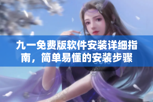 九一免費(fèi)版軟件安裝詳細(xì)指南，簡(jiǎn)單易懂的安裝步驟