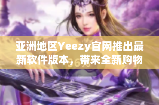 亞洲地區(qū)Yeezy官網推出最新軟件版本，帶來全新購物體驗