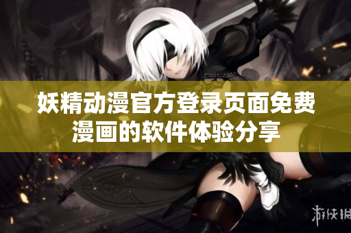 妖精動漫官方登錄頁面免費漫畫的軟件體驗分享