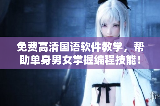 免費(fèi)高清國語軟件教學(xué)，幫助單身男女掌握編程技能！