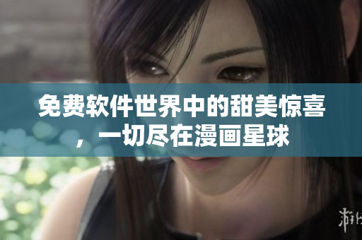 免費(fèi)軟件世界中的甜美驚喜，一切盡在漫畫星球
