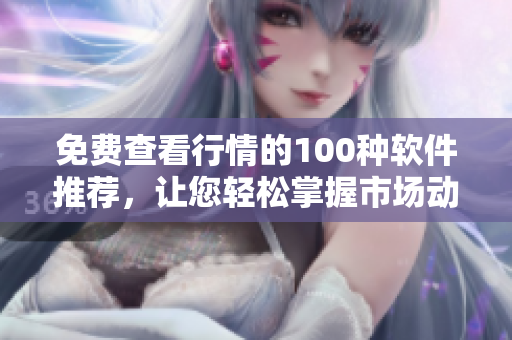 免費查看行情的100種軟件推薦，讓您輕松掌握市場動態(tài)