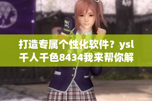 打造專屬個(gè)性化軟件？ysl千人千色8434我來幫你解析！