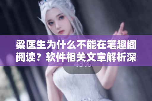 梁醫(yī)生為什么不能在筆趣閣閱讀？軟件相關(guān)文章解析深度開發(fā)技術(shù)問題