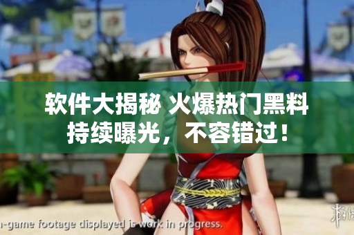 軟件大揭秘 火爆熱門黑料持續(xù)曝光，不容錯(cuò)過！