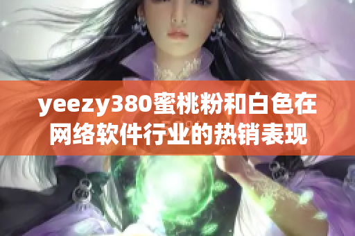 yeezy380蜜桃粉和白色在網(wǎng)絡(luò)軟件行業(yè)的熱銷表現(xiàn)