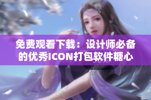 免費觀看下載：設(shè)計師必備的優(yōu)秀ICON打包軟件糖心Icon