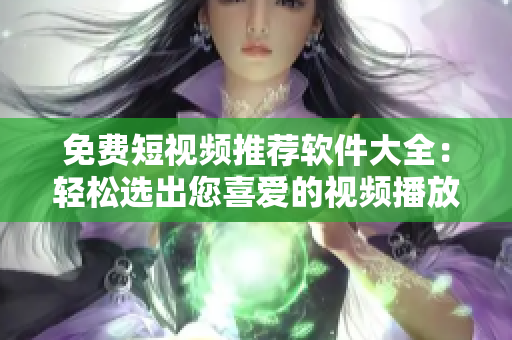 免費(fèi)短視頻推薦軟件大全：輕松選出您喜愛(ài)的視頻播放工具