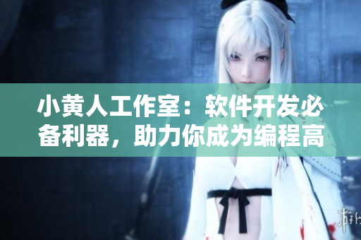 小黃人工作室：軟件開發(fā)必備利器，助力你成為編程高手