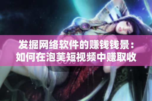 發(fā)掘網(wǎng)絡(luò)軟件的賺錢(qián)錢(qián)景：如何在泡芙短視頻中賺取收益？