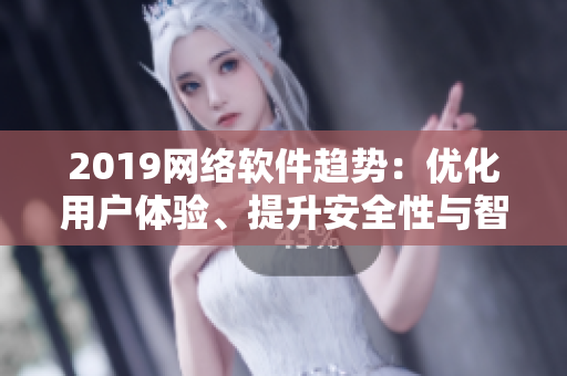 2019網(wǎng)絡(luò)軟件趨勢：優(yōu)化用戶體驗(yàn)、提升安全性與智能化功能