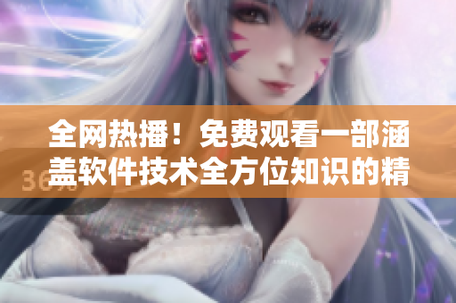 全網(wǎng)熱播！免費(fèi)觀看一部涵蓋軟件技術(shù)全方位知識的精品視頻大片！