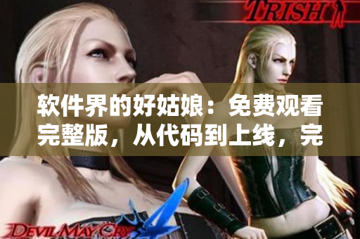 軟件界的好姑娘：免費(fèi)觀看完整版，從代碼到上線，完美呈現(xiàn)！