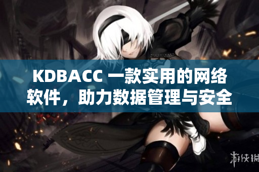 KDBACC 一款實(shí)用的網(wǎng)絡(luò)軟件，助力數(shù)據(jù)管理與安全保障