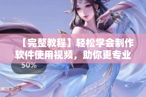 【完整教程】輕松學(xué)會(huì)制作軟件使用視頻，助你更專(zhuān)業(yè)！